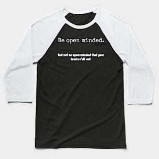 Be open minded.  but not so open minded that your brains fall out. Baseball T-Shirt